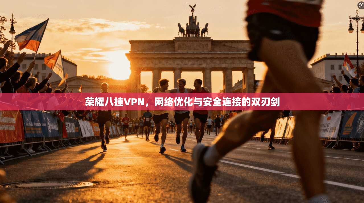 荣耀八挂VPN,网络优化与安全连接的双刃剑 第1张 荣耀八挂VPN,网络优化与安全连接的双刃剑 第1张