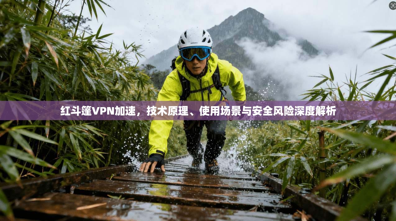 红斗篷VPN加速,技术原理、使用场景与安全风险深度解析 第1张 红斗篷VPN加速,技术原理、使用场景与安全风险深度解析 第1张