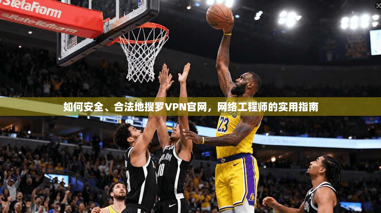 如何安全、合法地搜罗VPN官网,网络工程师的实用指南 第1张 如何安全、合法地搜罗VPN官网,网络工程师的实用指南 第1张