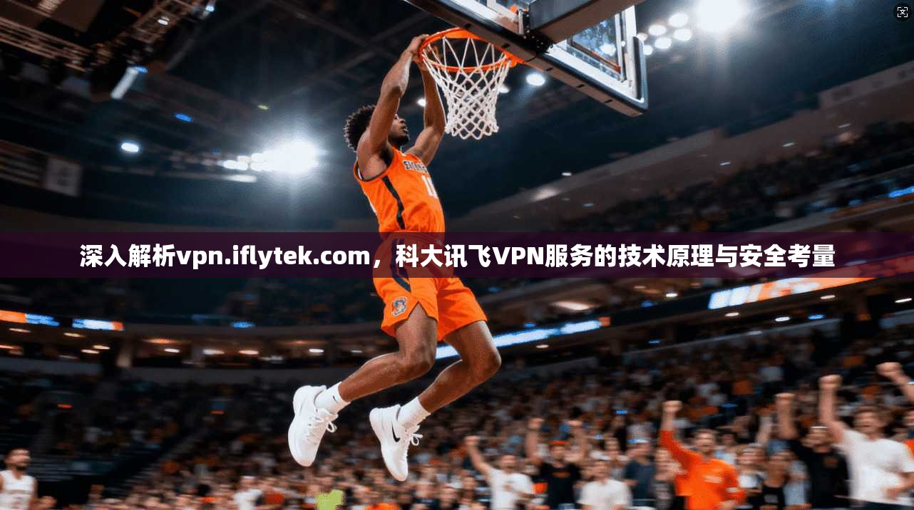 深入解析vpn.iflytek.com，科大讯飞VPN服务的技术原理与安全考量  第1张