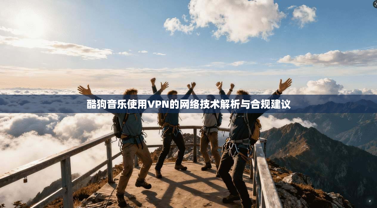 酷狗音乐使用VPN的网络技术解析与合规建议 第1张 酷狗音乐使用VPN的网络技术解析与合规建议 第1张