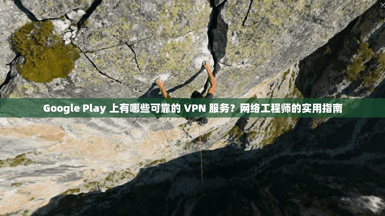 Google Play 上有哪些可靠的 VPN 服务?网络工程师的实用指南 第1张 Google Play 上有哪些可靠的 VPN 服务?网络工程师的实用指南 第1张