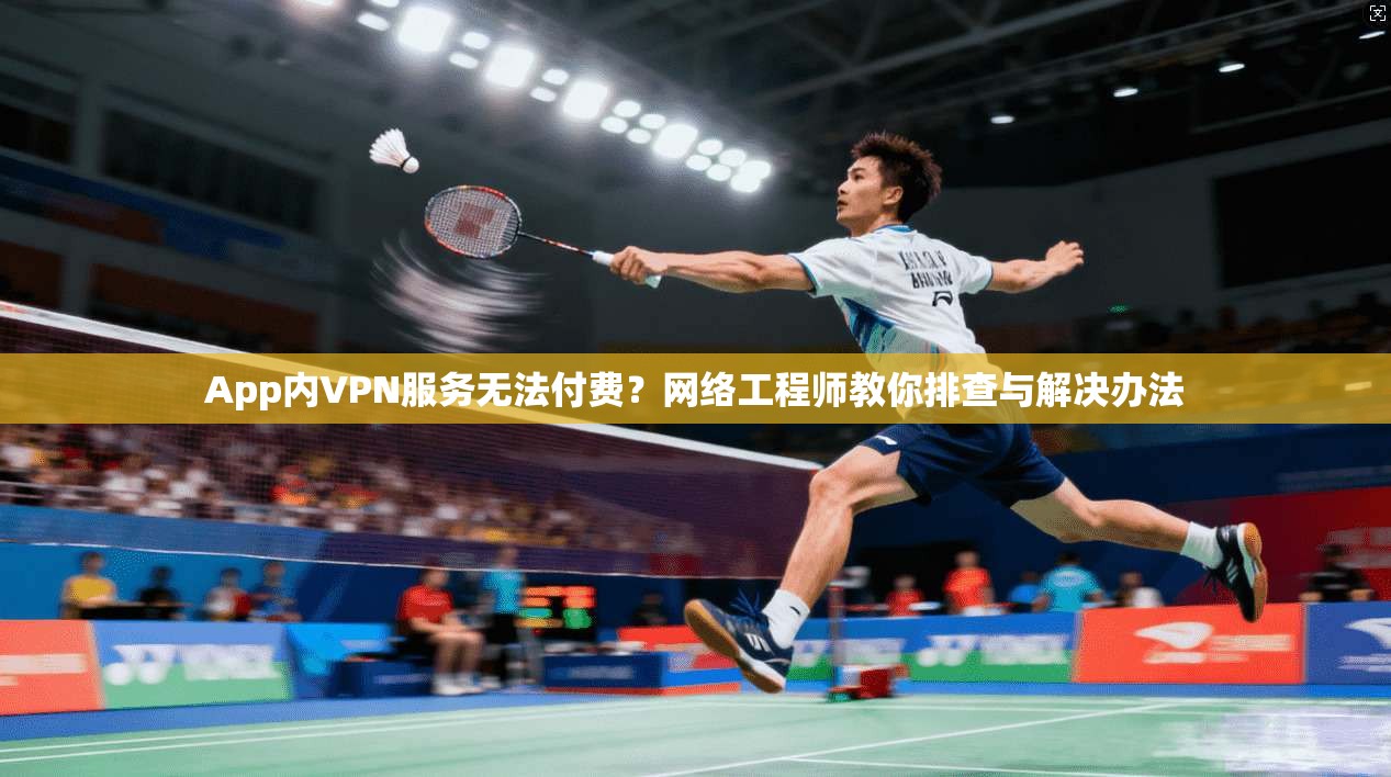 App内VPN服务无法付费?网络工程师教你排查与解决办法 第1张 App内VPN服务无法付费?网络工程师教你排查与解决办法 第1张