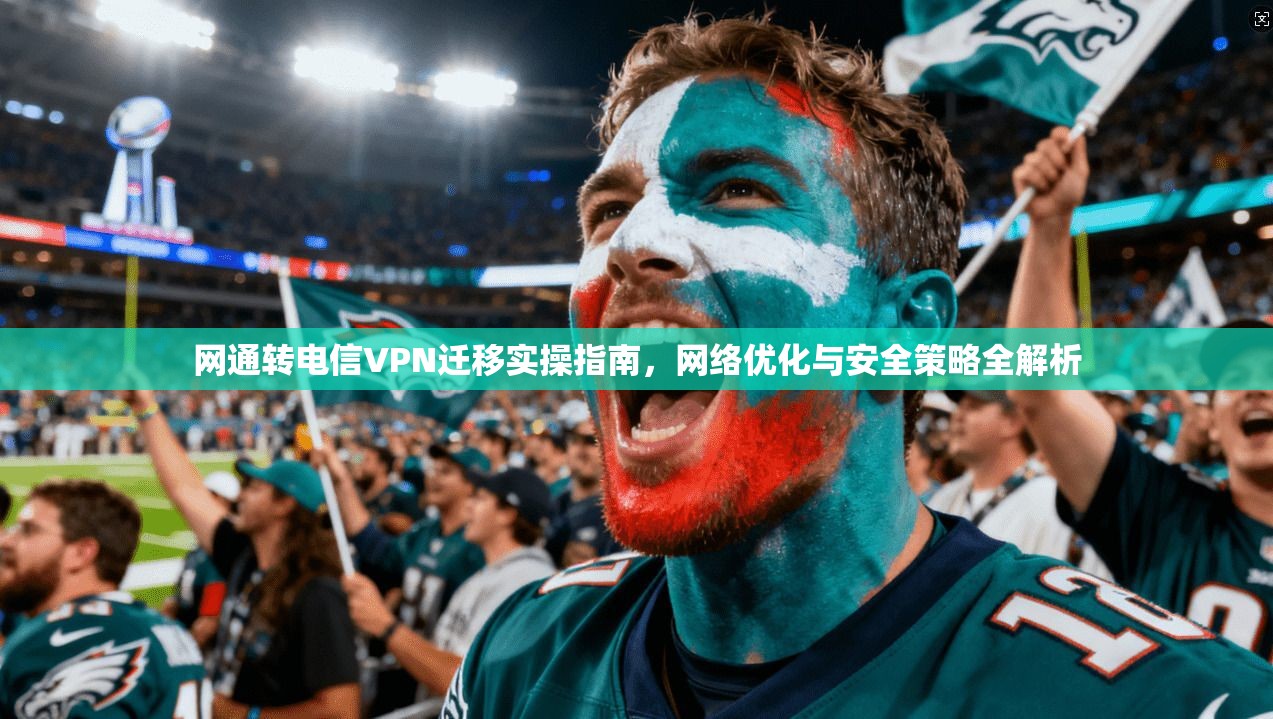 网通转电信VPN迁移实操指南,网络优化与安全策略全解析 第1张 网通转电信VPN迁移实操指南,网络优化与安全策略全解析 第1张