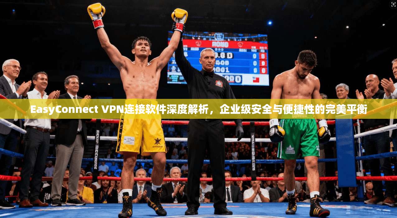 EasyConnect VPN连接软件深度解析，企业级安全与便捷性的完美平衡  第1张