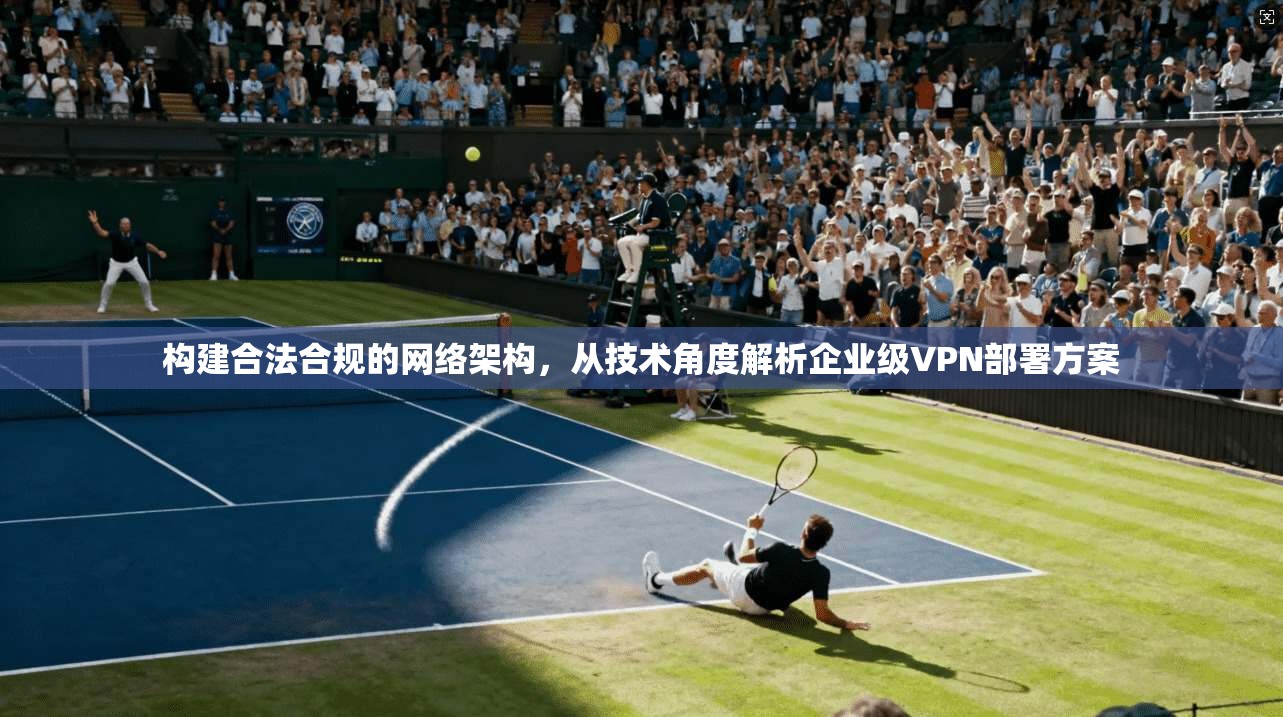 构建合法合规的网络架构，从技术角度解析企业级VPN部署方案  第1张