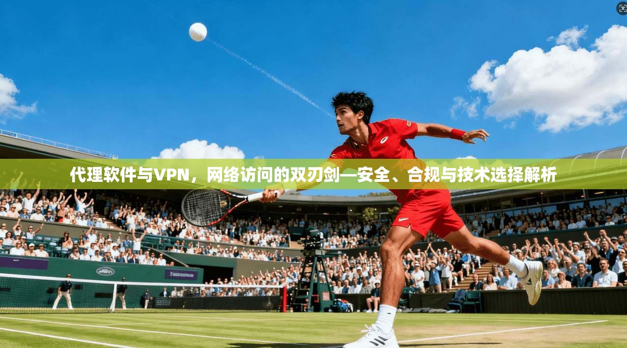 代理软件与VPN，网络访问的双刃剑—安全、合规与技术选择解析  第1张