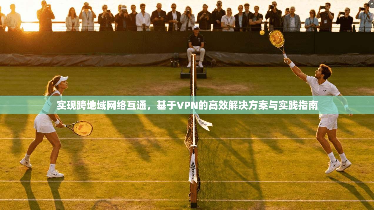 实现跨地域网络互通，基于VPN的高效解决方案与实践指南  第1张