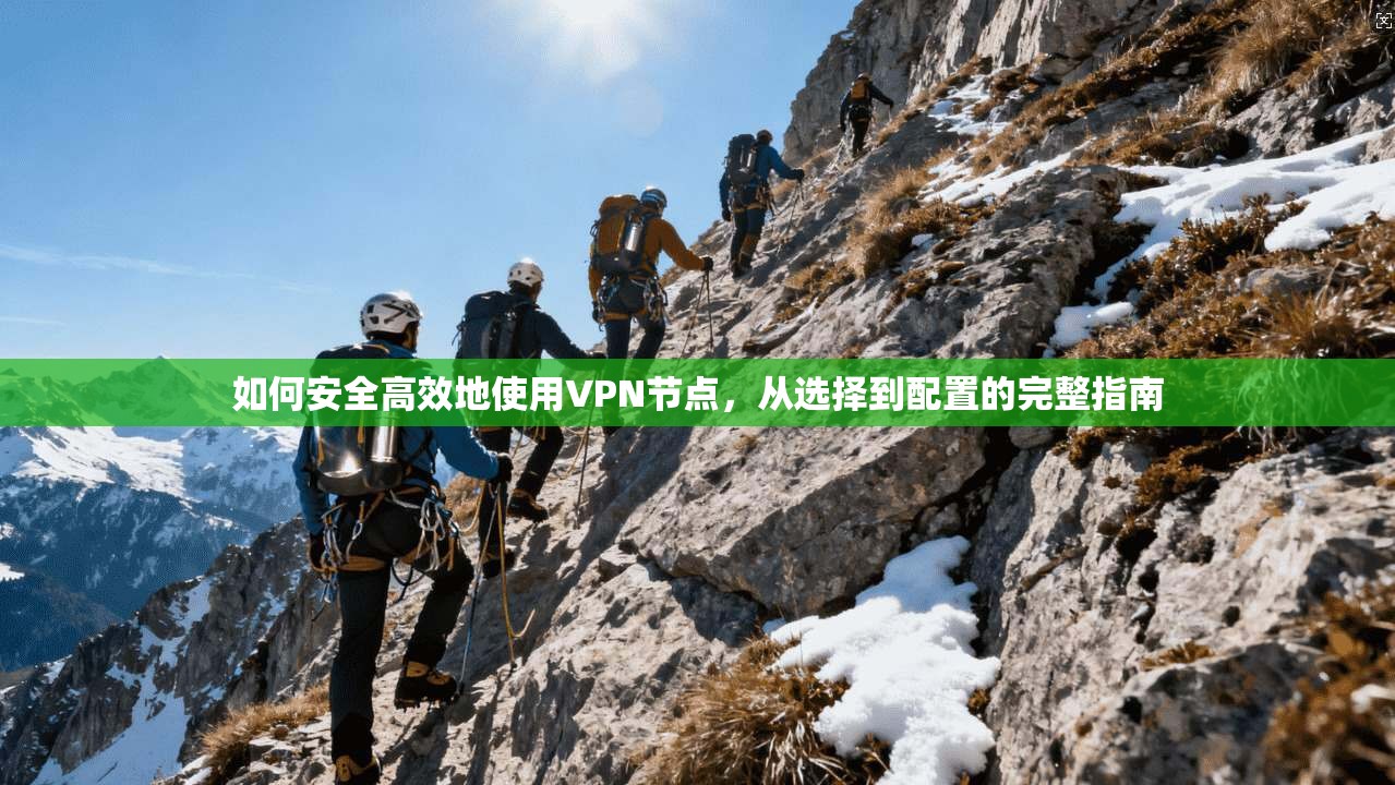如何安全高效地使用VPN节点，从选择到配置的完整指南  第1张