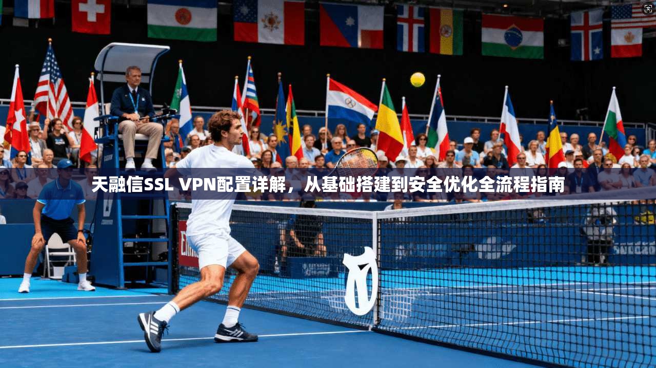 天融信SSL VPN配置详解,从基础搭建到安全优化全流程指南 第1张 天融信SSL VPN配置详解,从基础搭建到安全优化全流程指南 第1张