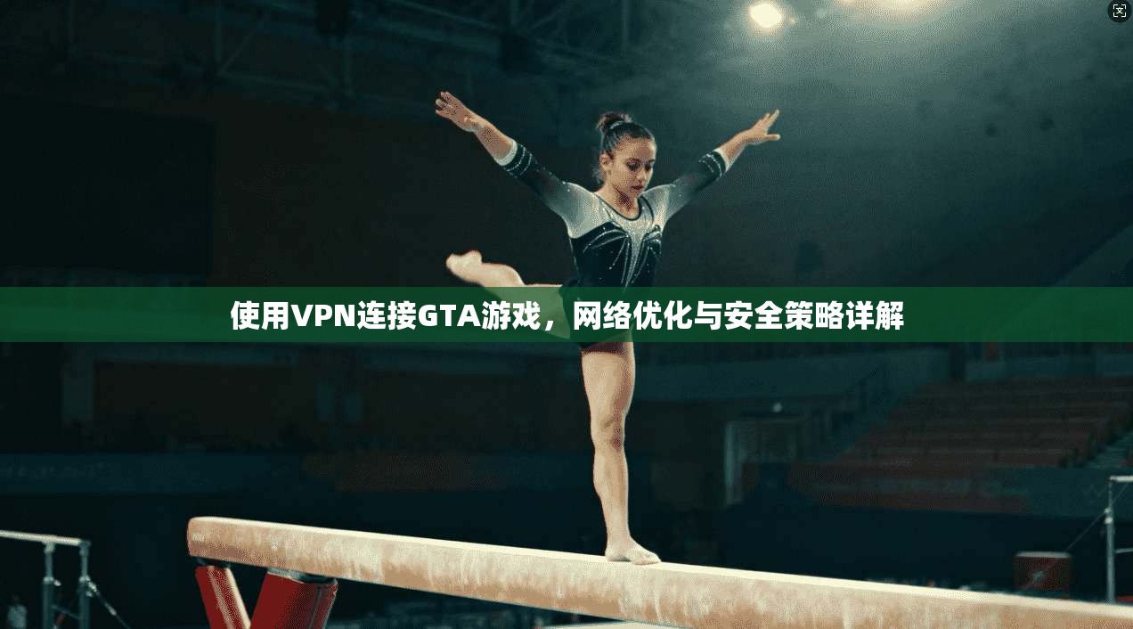 使用VPN连接GTA游戏，网络优化与安全策略详解  第1张