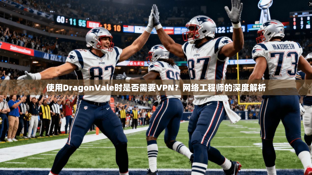 使用DragonVale时是否需要VPN？网络工程师的深度解析  第1张