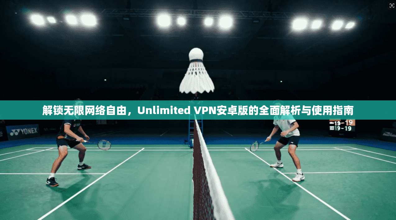 解锁无限网络自由，Unlimited VPN安卓版的全面解析与使用指南  第1张