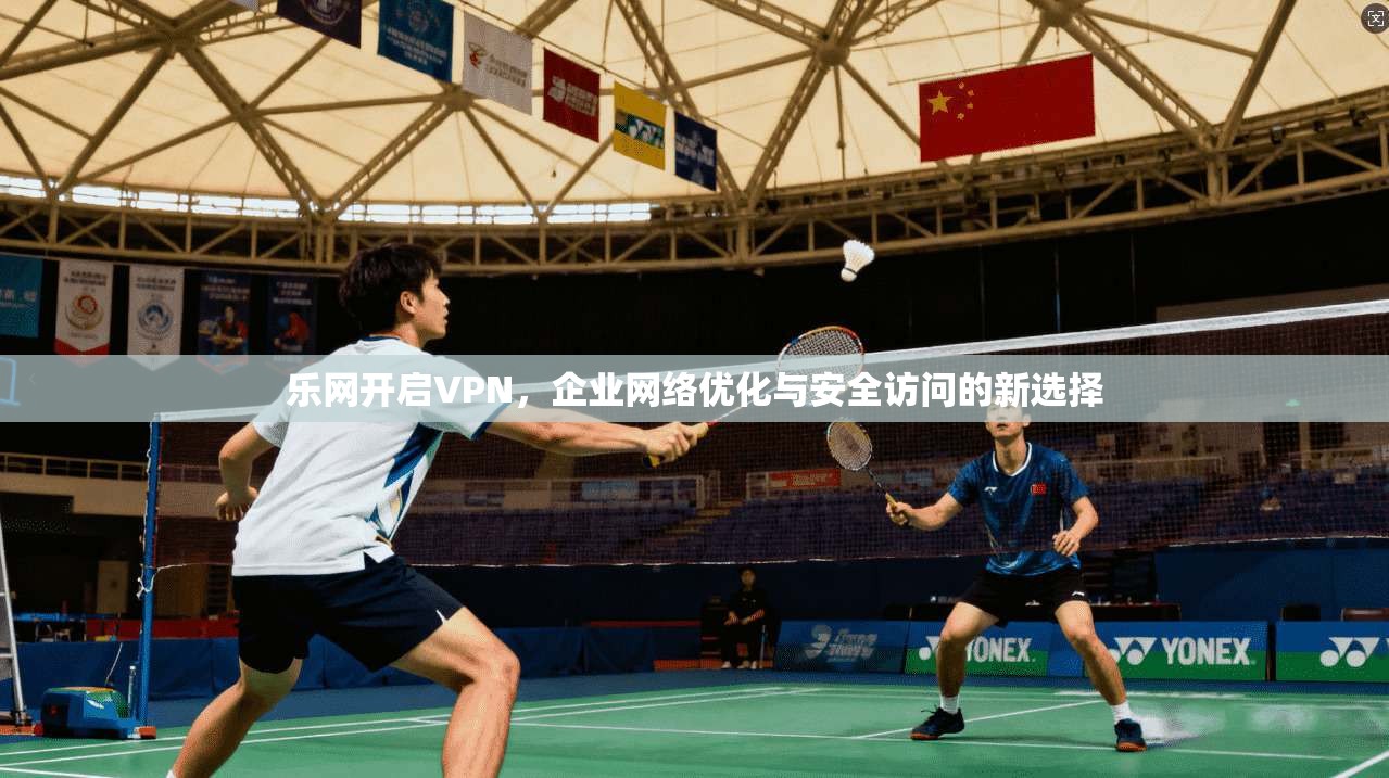 乐网开启VPN，企业网络优化与安全访问的新选择  第1张