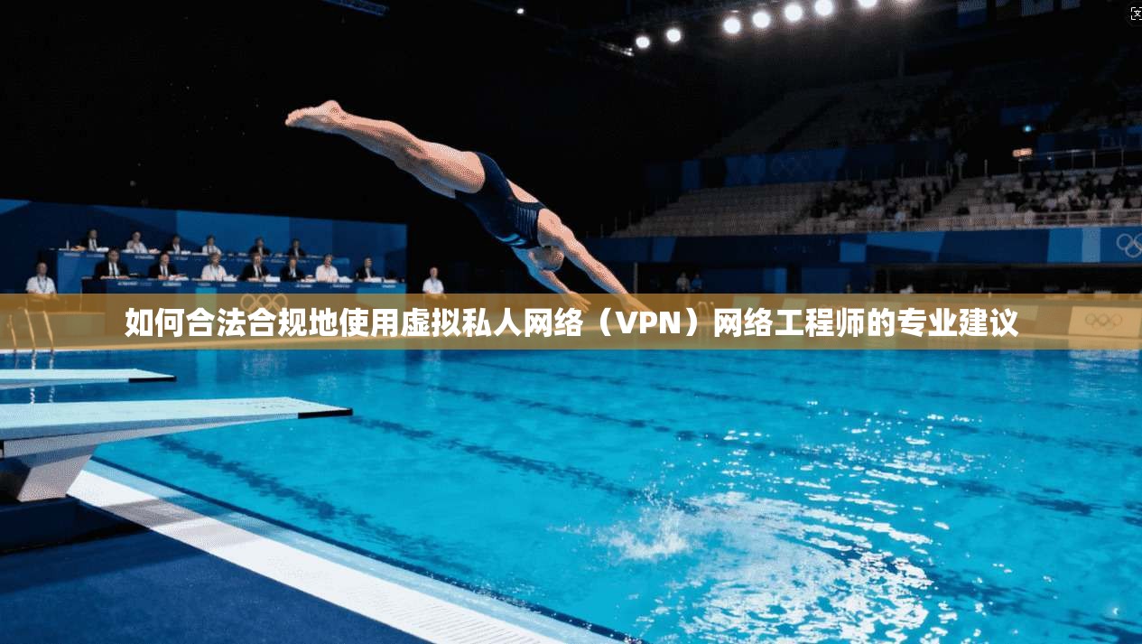 如何合法合规地使用虚拟私人网络（VPN）网络工程师的专业建议  第1张