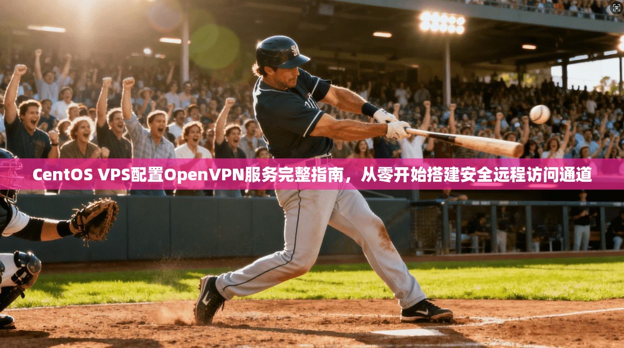 CentOS VPS配置OpenVPN服务完整指南，从零开始搭建安全远程访问通道  第1张