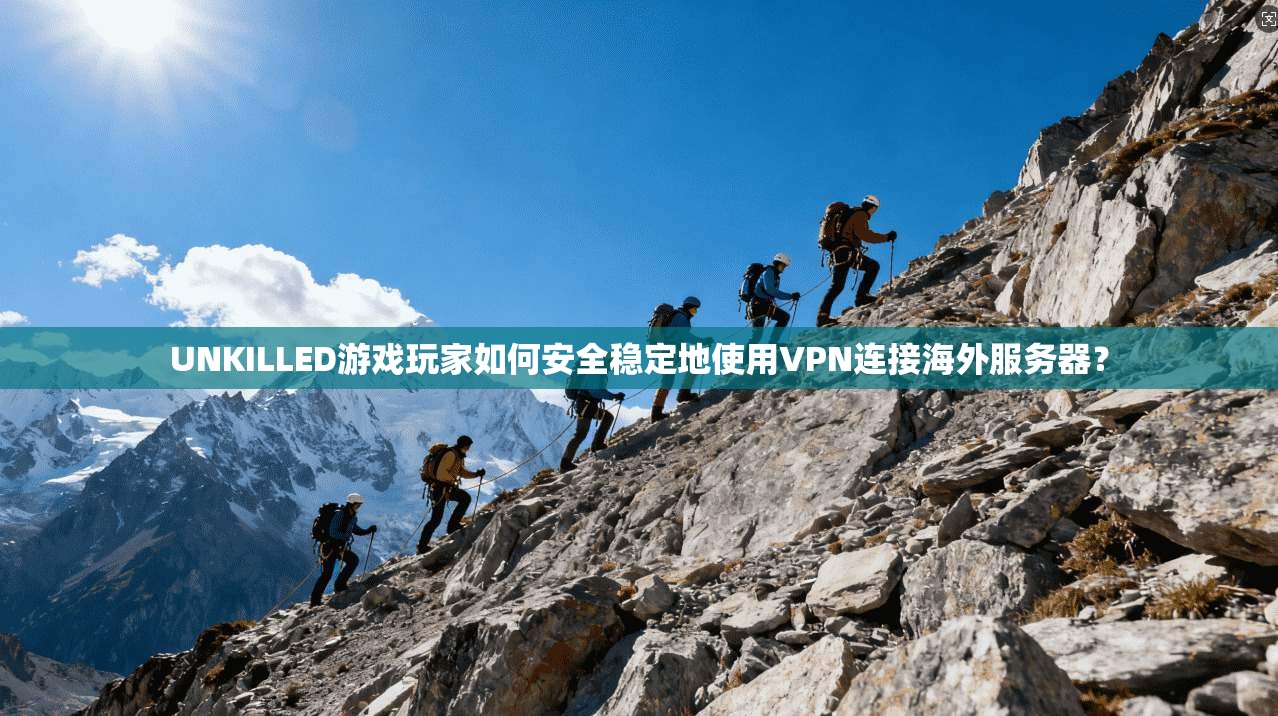 UNKILLED游戏玩家如何安全稳定地使用VPN连接海外服务器？  第1张