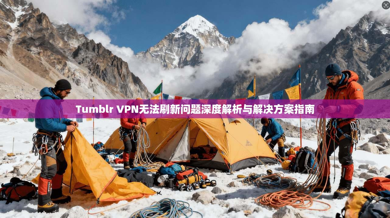 Tumblr VPN无法刷新问题深度解析与解决方案指南  第1张