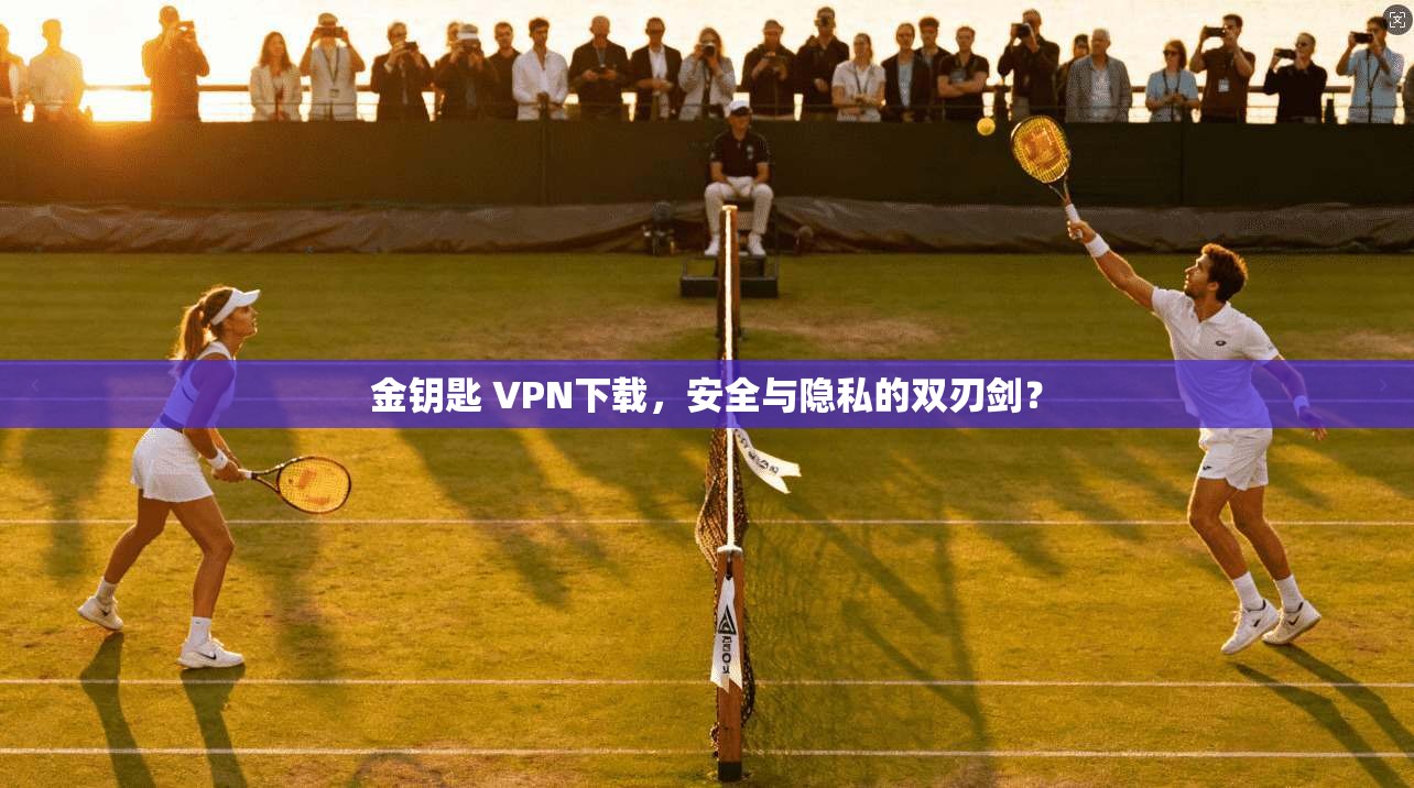 金钥匙 VPN下载，安全与隐私的双刃剑？  第1张