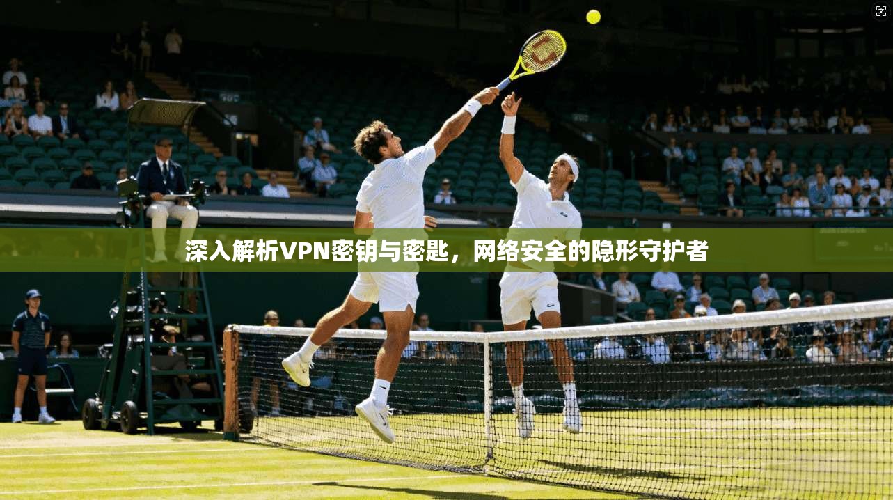 深入解析VPN密钥与密匙，网络安全的隐形守护者  第1张