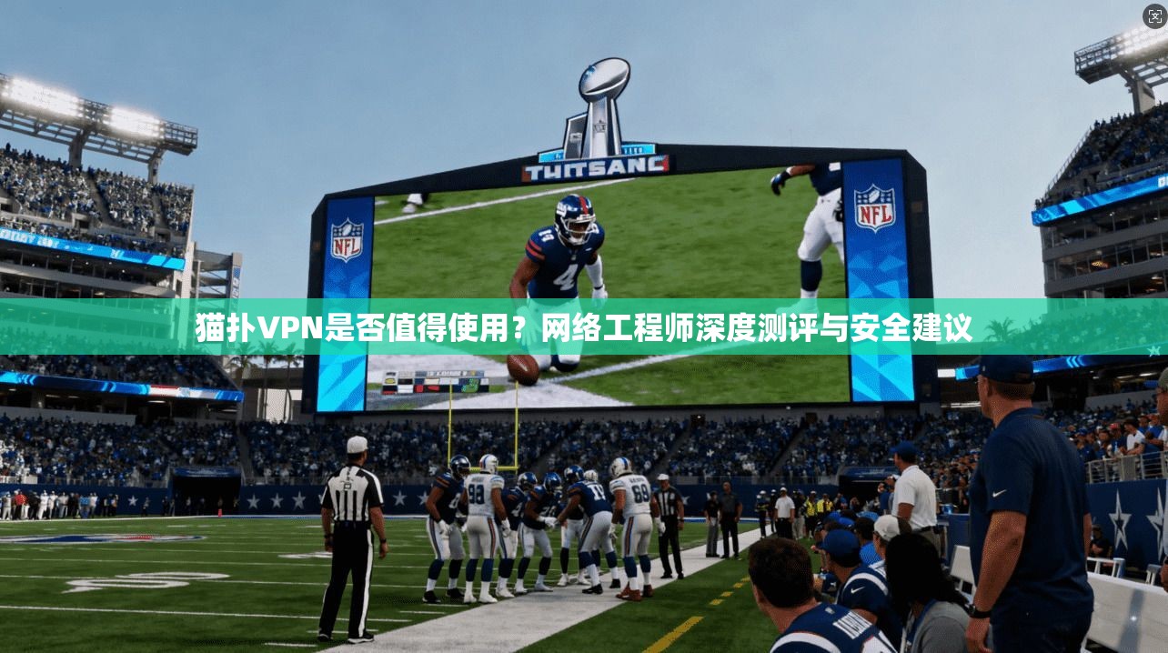 猫扑VPN是否值得使用？网络工程师深度测评与安全建议  第1张
