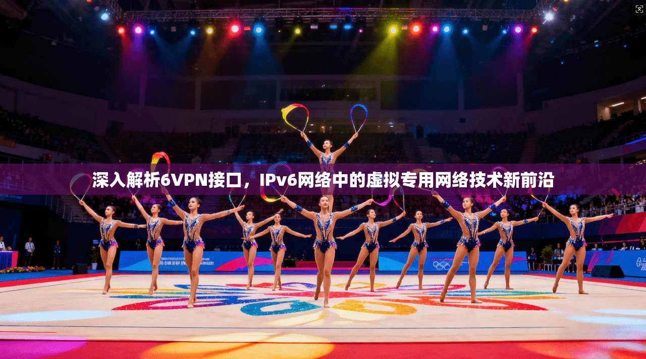 深入解析6VPN接口,IPv6网络中的虚拟专用网络技术新前沿 第1张 深入解析6VPN接口,IPv6网络中的虚拟专用网络技术新前沿 第1张