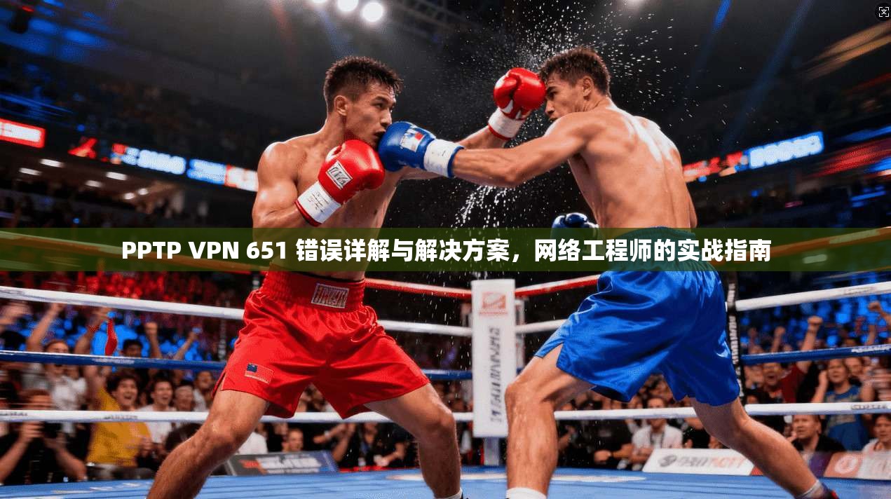 PPTP VPN 651 错误详解与解决方案，网络工程师的实战指南  第1张