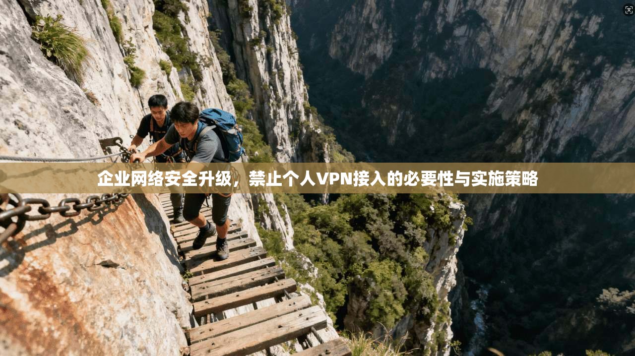 企业网络安全升级,禁止个人VPN接入的必要性与实施策略 第1张 企业网络安全升级,禁止个人VPN接入的必要性与实施策略 第1张