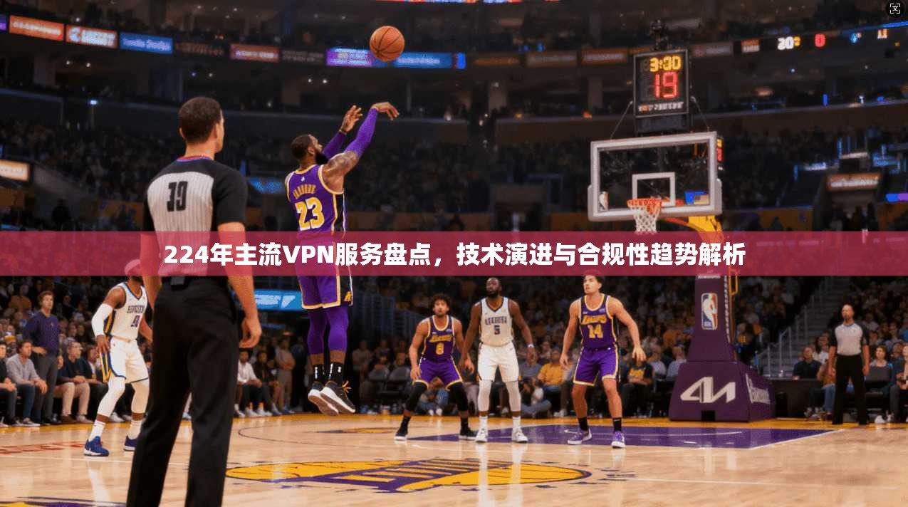 224年主流VPN服务盘点,技术演进与合规性趋势解析 第1张 224年主流VPN服务盘点,技术演进与合规性趋势解析 第1张
