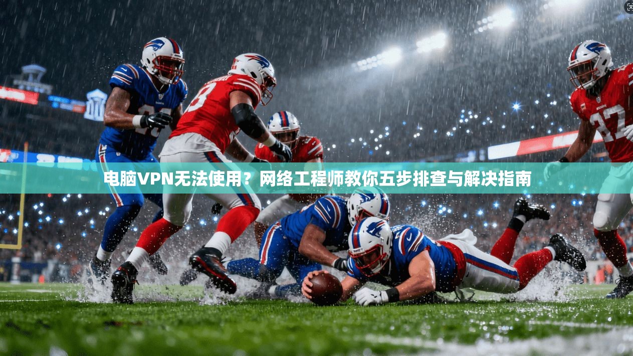 电脑VPN无法使用?网络工程师教你五步排查与解决指南 第1张 电脑VPN无法使用?网络工程师教你五步排查与解决指南 第1张