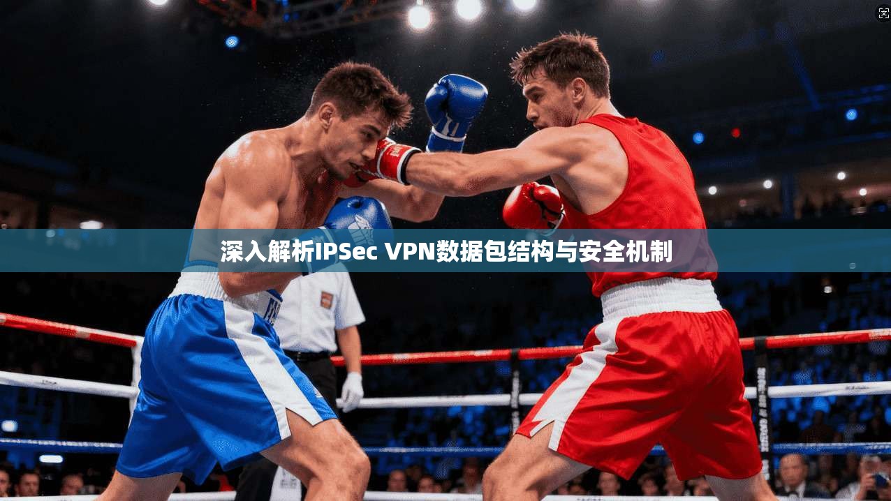 深入解析IPSec VPN数据包结构与安全机制  第1张