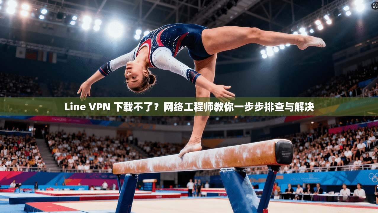 Line VPN 下载不了？网络工程师教你一步步排查与解决  第1张