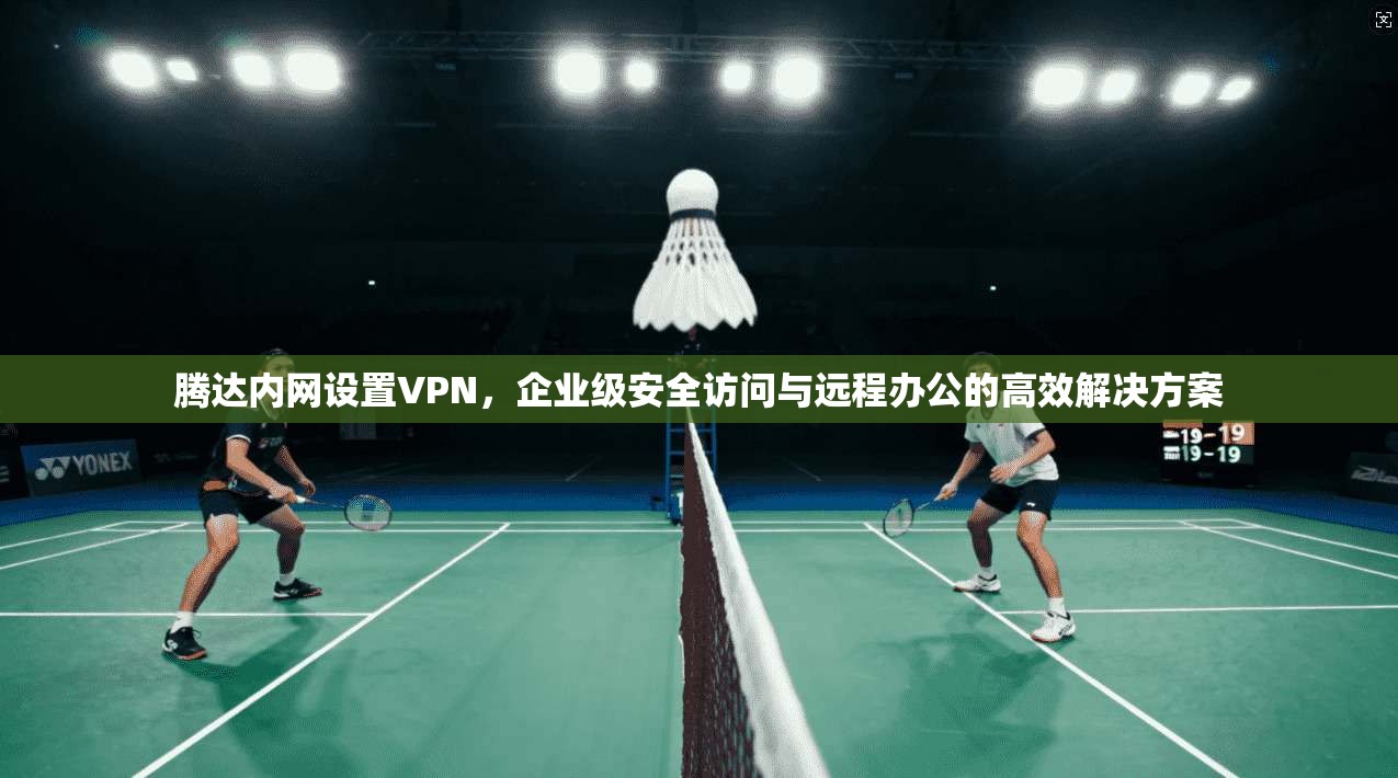 腾达内网设置VPN，企业级安全访问与远程办公的高效解决方案  第1张