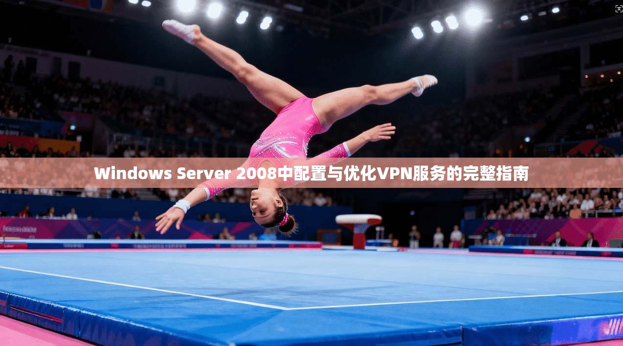 Windows Server 2008中配置与优化VPN服务的完整指南  第1张