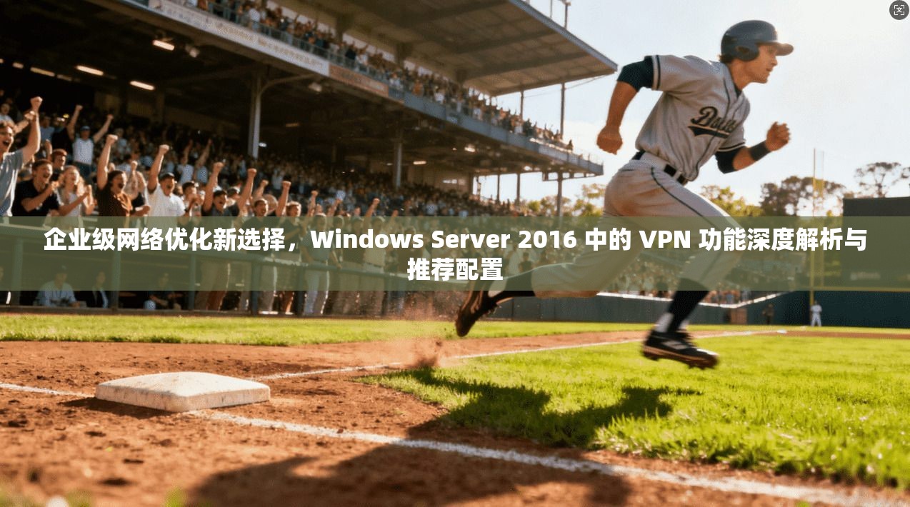 企业级网络优化新选择,Windows Server 2016 中的 VPN 功能深度解析与推荐配置 第1张 企业级网络优化新选择,Windows Server 2016 中的 VPN 功能深度解析与推荐配置 第1张