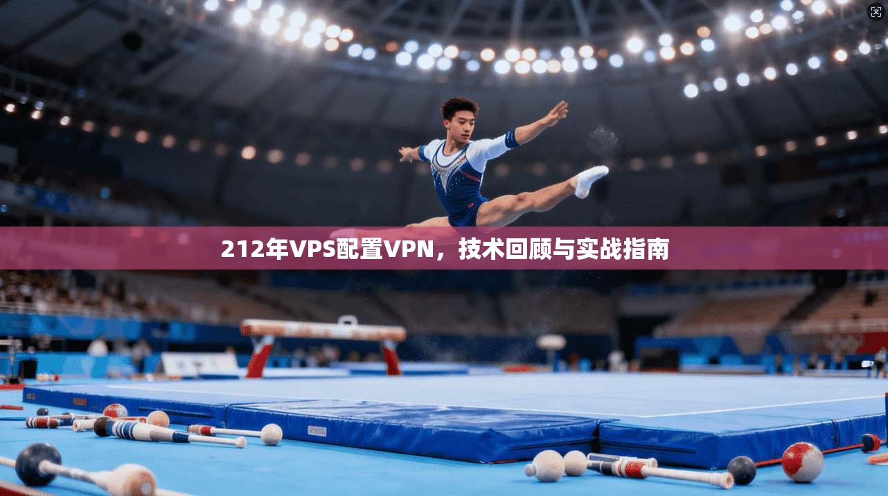 212年VPS配置VPN，技术回顾与实战指南  第1张