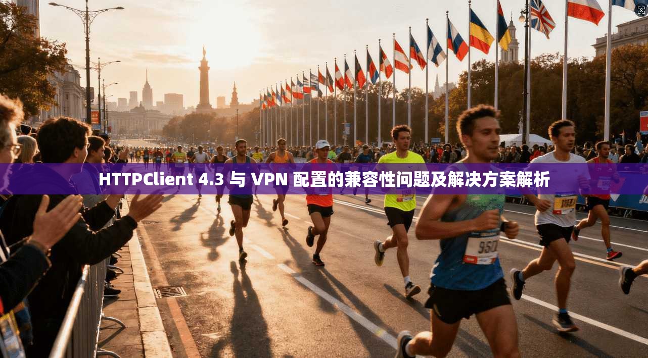 HTTPClient 4.3 与 VPN 配置的兼容性问题及解决方案解析  第1张