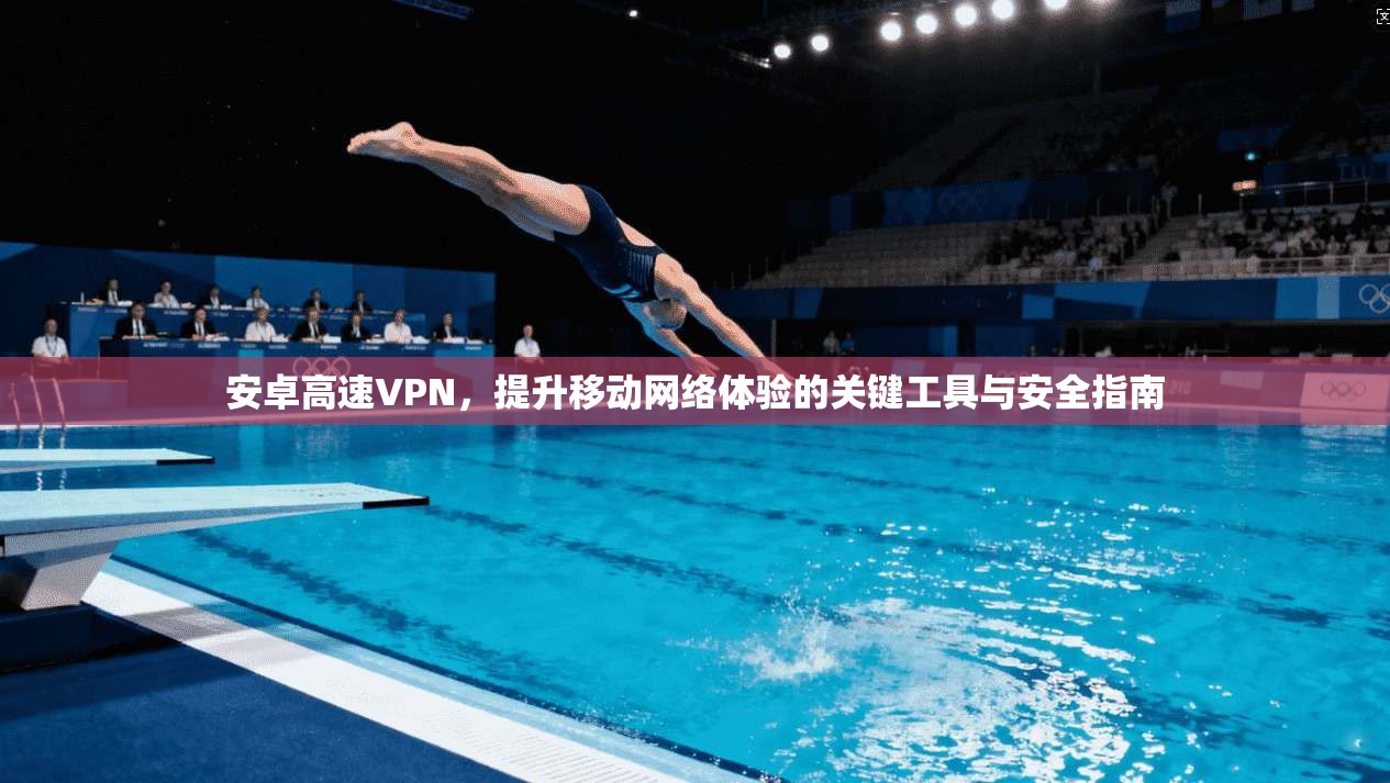安卓高速VPN,提升移动网络体验的关键工具与安全指南 第1张 安卓高速VPN,提升移动网络体验的关键工具与安全指南 第1张