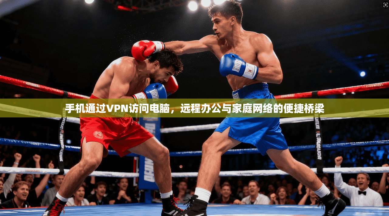 手机通过VPN访问电脑,远程办公与家庭网络的便捷桥梁 第1张 手机通过VPN访问电脑,远程办公与家庭网络的便捷桥梁 第1张