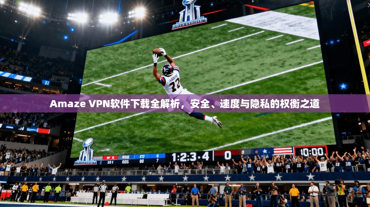 Amaze VPN软件下载全解析,安全、速度与隐私的权衡之道 第1张 Amaze VPN软件下载全解析,安全、速度与隐私的权衡之道 第1张