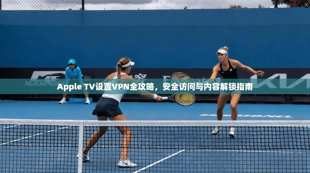 Apple TV设置VPN全攻略，安全访问与内容解锁指南  第1张