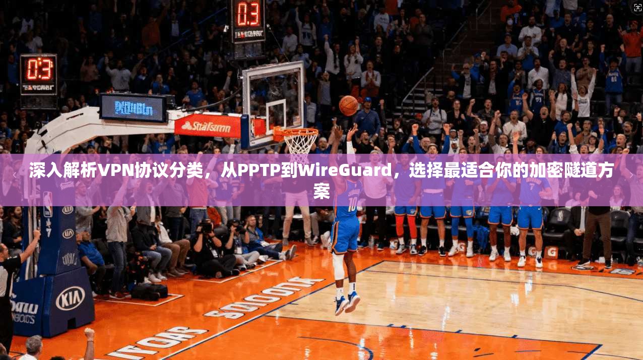 深入解析VPN协议分类，从PPTP到WireGuard，选择最适合你的加密隧道方案  第1张