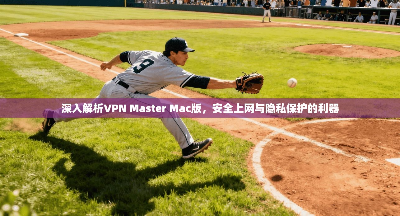 深入解析VPN Master Mac版,安全上网与隐私保护的利器 第1张 深入解析VPN Master Mac版,安全上网与隐私保护的利器 第1张