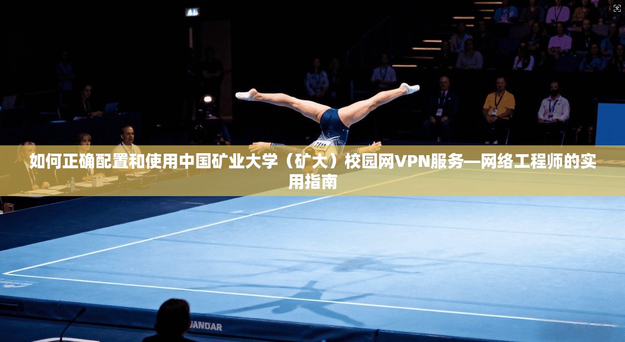 如何正确配置和使用中国矿业大学（矿大）校园网VPN服务—网络工程师的实用指南  第1张