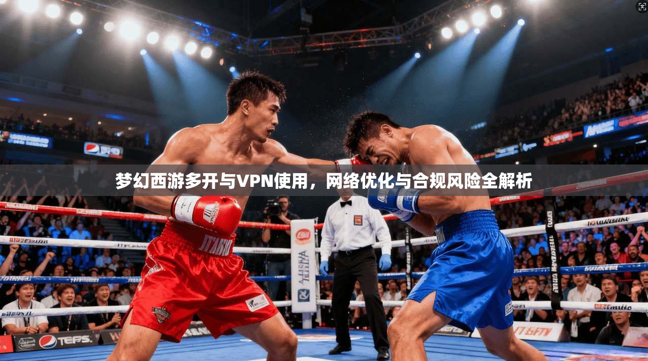 梦幻西游多开与VPN使用，网络优化与合规风险全解析  第1张