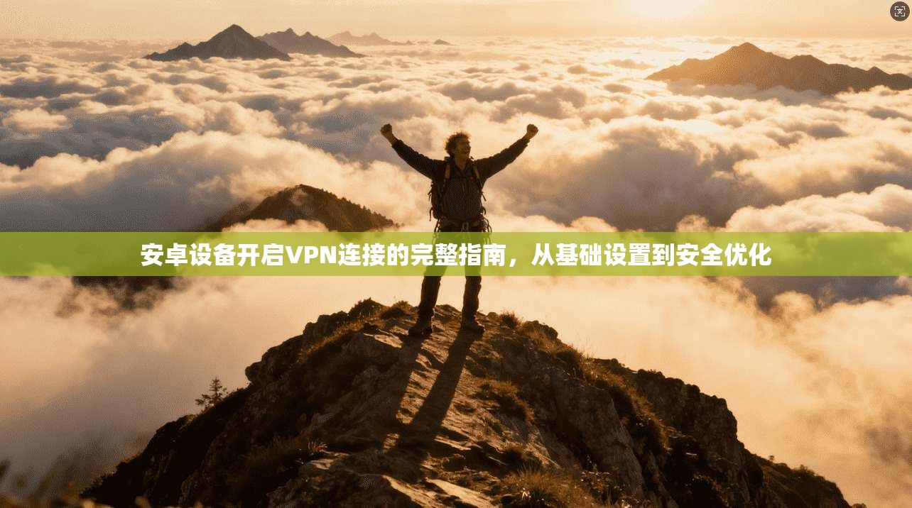 安卓设备开启VPN连接的完整指南，从基础设置到安全优化  第1张