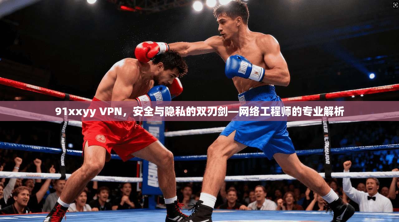 91xxyy VPN,安全与隐私的双刃剑—网络工程师的专业解析 第1张 91xxyy VPN,安全与隐私的双刃剑—网络工程师的专业解析 第1张