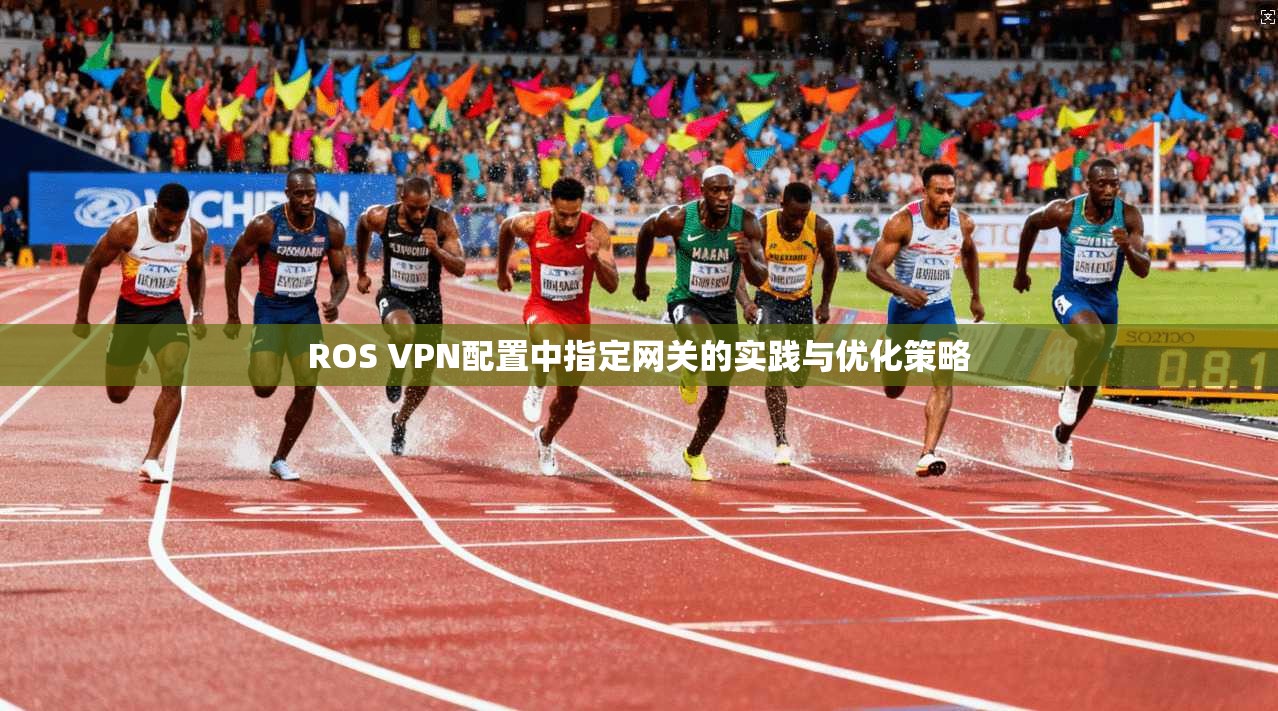 ROS VPN配置中指定网关的实践与优化策略  第1张