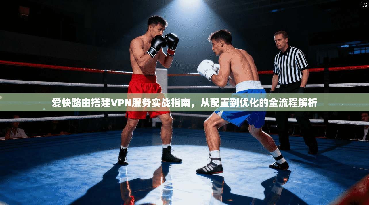 爱快路由搭建VPN服务实战指南，从配置到优化的全流程解析  第1张