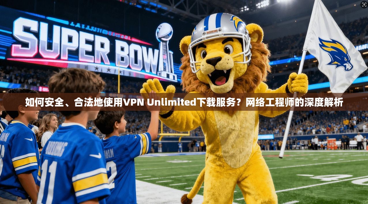 如何安全、合法地使用VPN Unlimited下载服务?网络工程师的深度解析 第1张 如何安全、合法地使用VPN Unlimited下载服务?网络工程师的深度解析 第1张